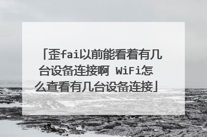 歪fai以前能看着有几台设备连接啊 WiFi怎么查看有几台设备连接