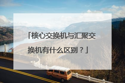 核心交换机与汇聚交换机有什么区别？