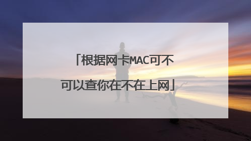 根据网卡MAC可不可以查你在不在上网