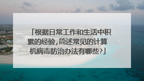 根据日常工作和生活中积累的经验,简述常见的计算机病毒防治办法有哪些?