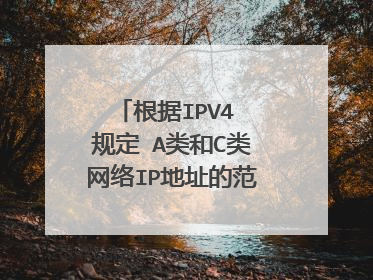 根据IPV4 规定 A类和C类网络IP地址的范围分别是多少?