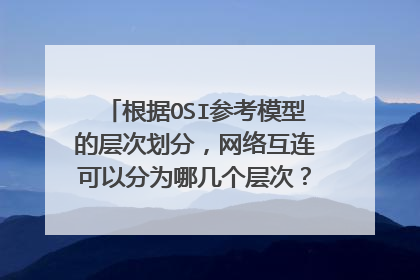 根据OSI参考模型的层次划分，网络互连可以分为哪几个层次？每层中实现网络互连的设备是什么？