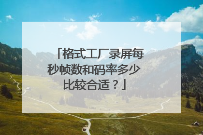 格式工厂录屏每秒帧数和码率多少比较合适?