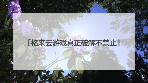 格来云游戏真正破解不禁止