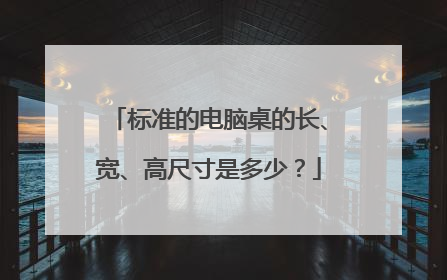 标准的电脑桌的长、宽、高尺寸是多少?