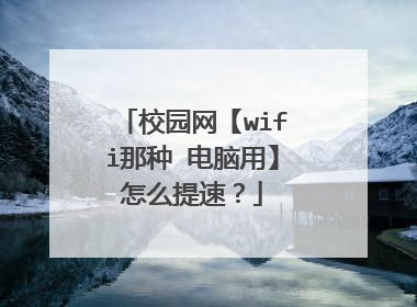 校园网【wifi那种 电脑用】怎么提速？