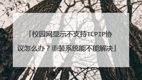 校园网显示不支持TCPIP协议怎么办？重装系统能不能解决