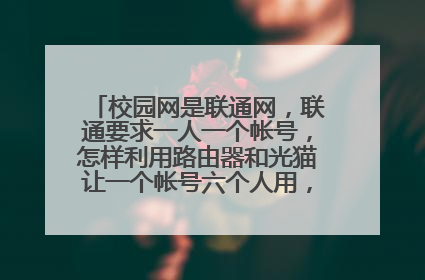 校园网是联通网,联通要求一人一个帐号,怎样利用路由器和光猫让一个帐号六个人用,这样做违反法律吗?