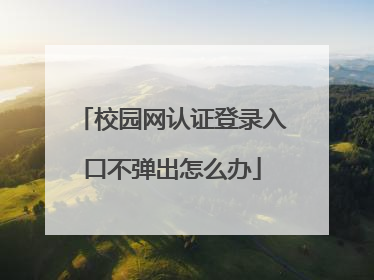 校园网认证登录入口不弹出怎么办