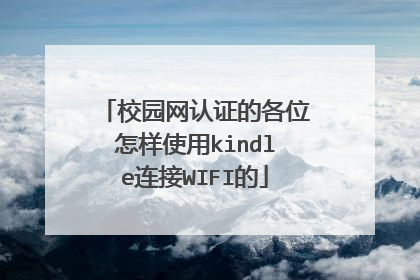 校园网认证的各位怎样使用kindle连接WIFI的