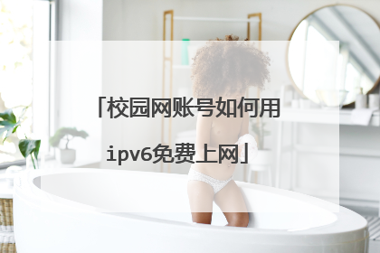 校园网账号如何用ipv6免费上网