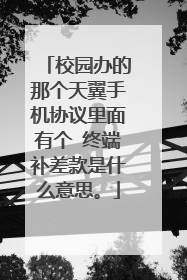 校园办的那个天翼手机协议里面有个 终端补差款是什么意思。