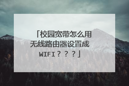 校园宽带怎么用无线路由器设置成WIFI???