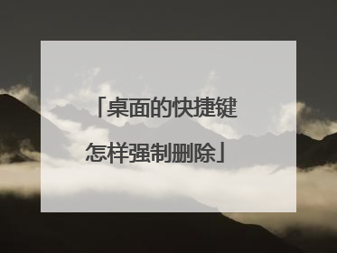 桌面的快捷键怎样强制删除