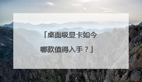 桌面级显卡如今哪款值得入手?