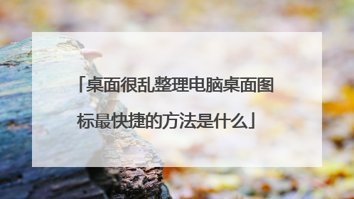 桌面很乱整理电脑桌面图标最快捷的方法是什么