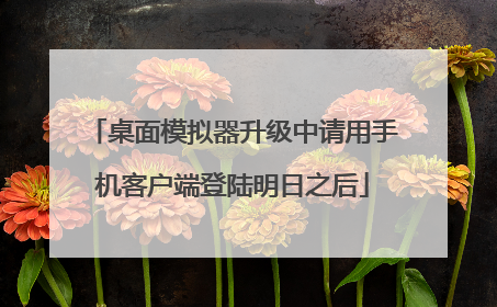 桌面模拟器升级中请用手机客户端登陆明日之后