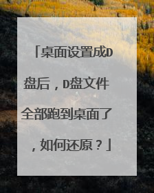 桌面设置成D盘后，D盘文件全部跑到桌面了，如何还原？