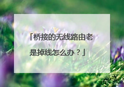 桥接的无线路由老是掉线怎么办？