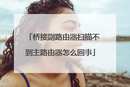 桥接副路由器扫描不到主路由器怎么回事