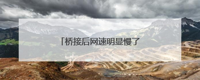 桥接后网速明显慢了不少,是怎么回事?
