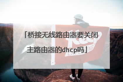 桥接无线路由器要关闭主路由器的dhcp吗