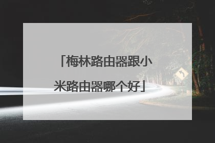 梅林路由器跟小米路由器哪个好