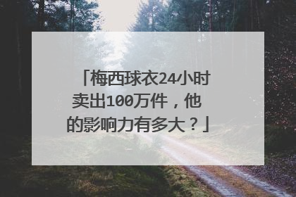 梅西球衣24小时卖出100万件，他的影响力有多大？