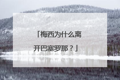 梅西为什么离开巴塞罗那?