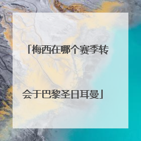 梅西在哪个赛季转会于巴黎圣日耳曼
