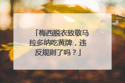 梅西脱衣致敬马拉多纳吃黄牌,违反规则了吗?