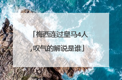 梅西连过皇马4人,叹气的解说是谁