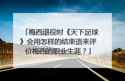 梅西退役时《天下足球》会用怎样的结束语来评价梅西的职业生涯？