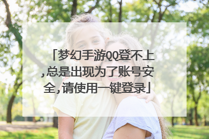 梦幻手游QQ登不上,总是出现为了账号安全,请使用一键登录