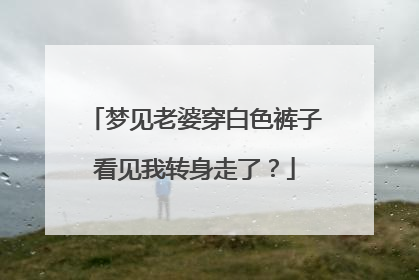 梦见老婆穿白色裤子看见我转身走了?