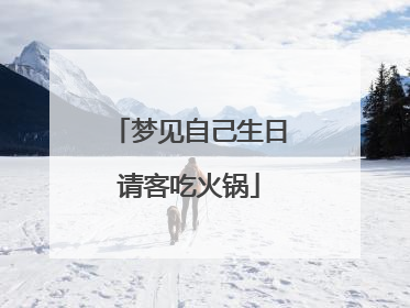 梦见自己生日请客吃火锅