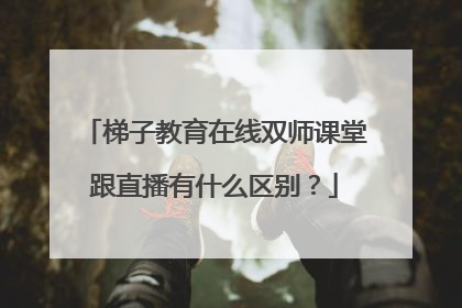 梯子教育在线双师课堂跟直播有什么区别?