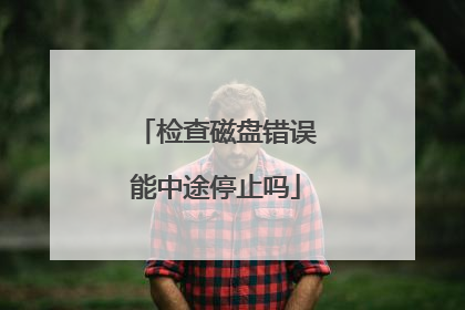 检查磁盘错误能中途停止吗