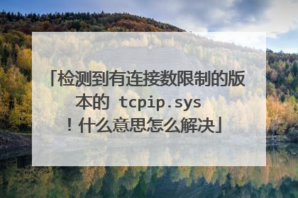 检测到有连接数限制的版本的 tcpip.sys!什么意思怎么解决