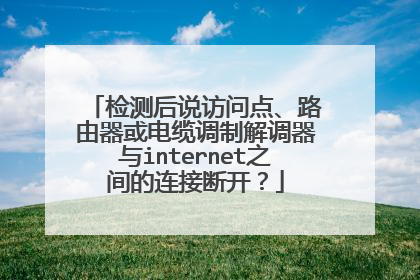 检测后说访问点、路由器或电缆调制解调器与internet之间的连接断开？