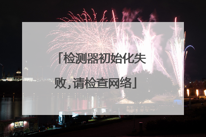 检测器初始化失败,请检查网络