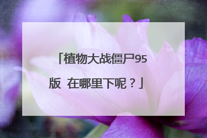 植物大战僵尸95版 在哪里下呢?