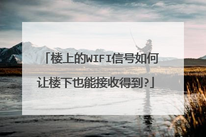 楼上的WIFI信号如何让楼下也能接收得到?