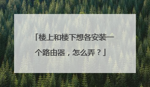 楼上和楼下想各安装一个路由器，怎么弄？