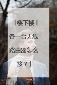 楼下楼上各一台无线路由器怎么接？