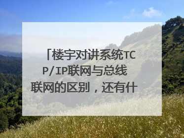 楼宇对讲系统TCP/IP联网与总线联网的区别,还有什么联网方式