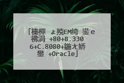 榛樿�ょ殑EM绔�鍙e彿涓�+80+B.3306+C.8080+鍦ㄤ娇鐢�+Oracle