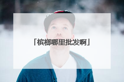 槟榔哪里批发啊