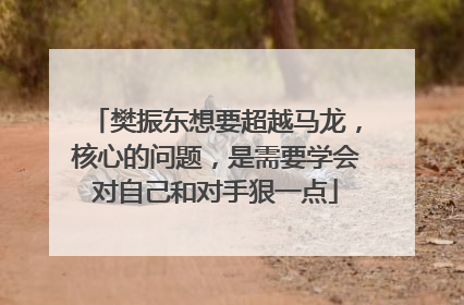樊振东想要超越马龙，核心的问题，是需要学会对自己和对手狠一点