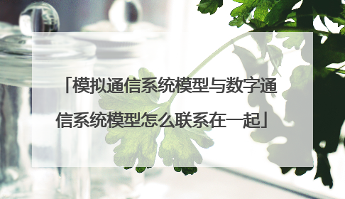 模拟通信系统模型与数字通信系统模型怎么联系在一起